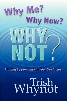 Why Me? Why Now? Why Not?: Finding Opportunity In Your Obstacles
