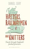 Hatters, Railwaymen and Knitters: Travels through England’s Football Provinces Hatters, Railwaymen and Knitters: Travels through England’s Football Provinces