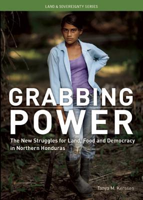Grabbing Power: The New Struggles for Land, Food and Democracy in Northern Honduras (Unknown Binding)