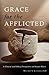 Grace for the Afflicted: A Clinical and Biblical Perspective on Mental Illness