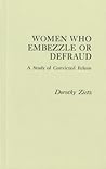 Women Who Embezzle or Defraud: A Study of Convicted Felons (Praeger Special Studies in Social Welfare) Women Who Embezzle or Defraud: A Study of Convicted Felons (Praeger Special Studies in Social Welfare)