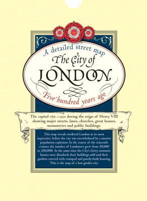 The City of London: Five Hundred Years Ago: The Capital City in c1520 During the Reign of King Henry VIII Showing Major Streets, Lanes, Churches, Great Houses, Monasteries and Public Buildings