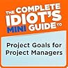 The Complete Idiot's Mini Guide to Project Goals for Project Managers