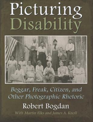 Picturing Disability: Beggar, Freak, Citizen and Other Photographic Rhetoric (Critical Perspectives on Disability)
