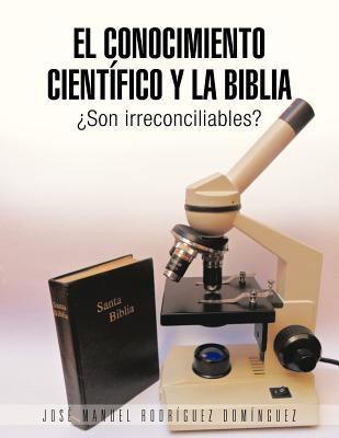 El Conocimiento Científico y la Biblia: Son Irreconciliables? (Spanish Edition)