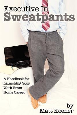 Executive in Sweatpants: A Handbook for Launching Your Work from Home Career