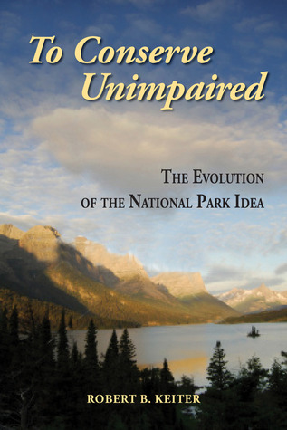 To Conserve Unimpaired: The Evolution of the National Park Idea (Hardcover)