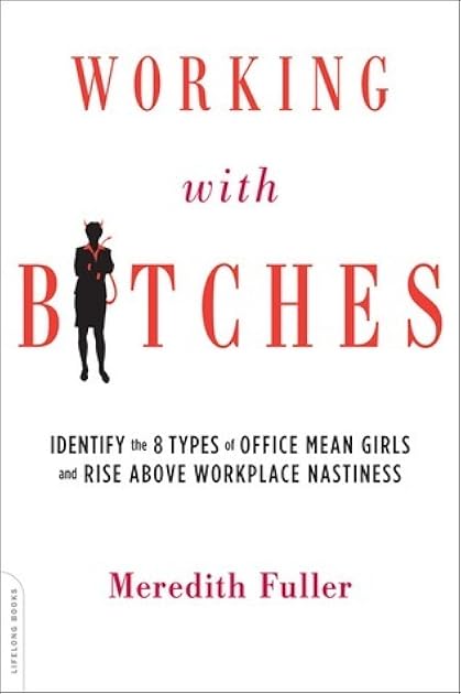 Working with Bitches: Identify the Eight Types of Office Mean Girls and Rise Above Workplace Nastiness