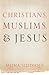 Christians, Muslims, and Jesus by Mona Siddiqui Christians, Muslims, and Jesus by Mona Siddiqui