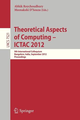 Theoretical Aspects of Computing - ICTAC 2012: 9th International Colloquium, Bangalore, India, September 24-27, 2012, Proceedings (Theoretical Computer Science and General Issues)