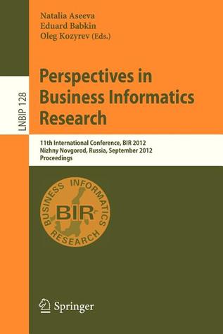 Perspectives in Business Informatics Research: 11th International Conference, BIR 2012, Nizhny Novgorod, Russia, September 24-26, 2012, Proceedings ... in Business Information Processing, 128)