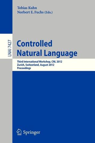 Controlled Natural Language: Third International Workshop, CNL 2012, Zurich, Switzerland, August 29-31, 2012, Proceedings (Lecture Notes in Computer Science, 7427)