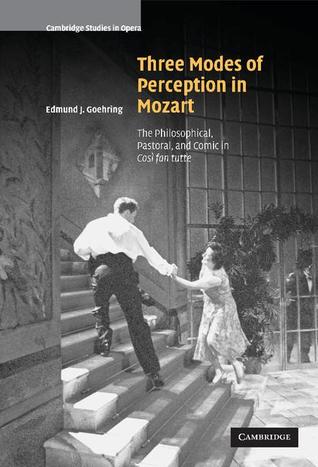 Three Modes of Perception in Mozart: The Philosophical, Pastoral, and Comic in Cosí fan tutte (Cambridge Studies in Opera)