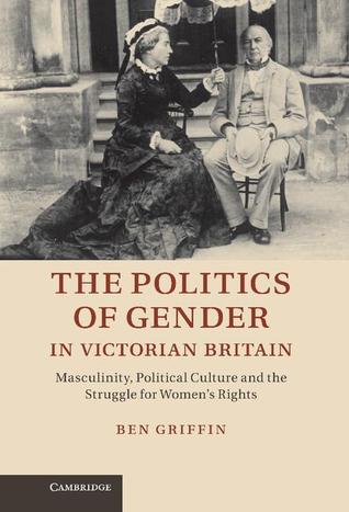 The Politics of Gender in Victorian Britain: Masculinity, Political Culture and the Struggle for Women's Rights (Hardcover)