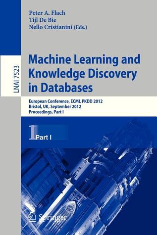 Machine Learning and Knowledge Discovery in Databases: European Conference, ECML PKDD 2012, Bristol, UK, September 24-28, 2012. Proceedings, Part I (Lecture Notes in Computer Science, 7523)