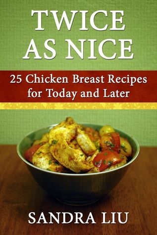 Twice As Nice: 25 Chicken Breast Recipes for Today and Later