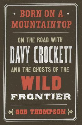 Born on a Mountaintop: On the Road with Davy Crockett and the Ghosts of the Wild Frontier (Kindle Edition)