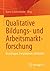 Qualitative Bildungs- und Arbeitsmarktforschung: Grundlagen, Perspektiven, Methoden