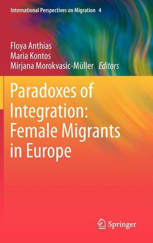 Paradoxes of Integration: Female Migrants in Europe (International Perspectives on Migration, 4)