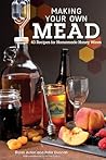 Making Your Own Mead: 43 Recipes for Homemade Honey Wines (Fox Chapel Publishing) Basic Guide to Techniques, plus Recipes for Mead, Fruit Melomels, Grape Pyments, Spiced Metheglins, & Apple Cysers