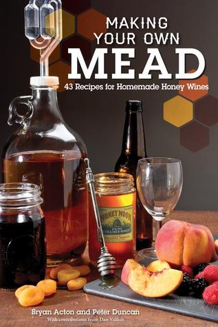 Making Your Own Mead: 43 Recipes for Homemade Honey Wines (Fox Chapel Publishing) Basic Guide to Techniques, plus Recipes for Mead, Fruit Melomels, Grape Pyments, Spiced Metheglins, & Apple Cysers