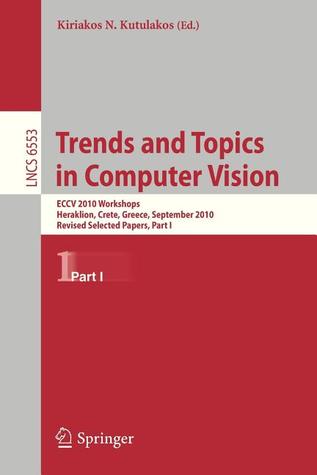 Trends and Topics in Computer Vision: ECCV 2010 Workshops, Heraklion, Crete, Greece, September 10-11, 2010, Revised Selected Papers, Part I (Image ... Vision, Pattern Recognition, and Graphics)