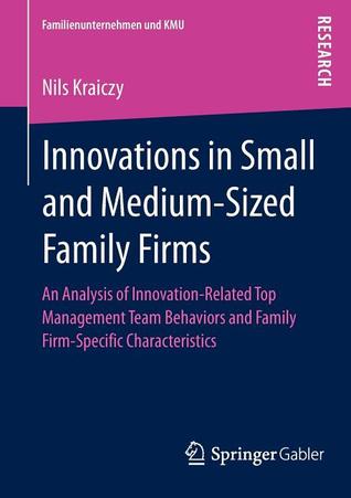 Innovations in Small and Medium-Sized Family Firms: An Analysis of Innovation Related Top Management Team Behaviors and Family Firm-Specific Characteristics (Familienunternehmen und KMU)
