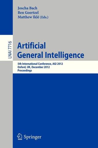 Artificial General Intelligence: 5th International Conference, AGI 2012, Oxford, UK, December 8-11, 2012. Proceedings (Lecture Notes in Artificial Intelligence)