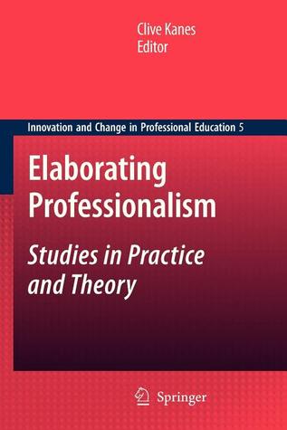 Elaborating Professionalism: Studies in Practice and Theory (Innovation and Change in Professional Education, 5)