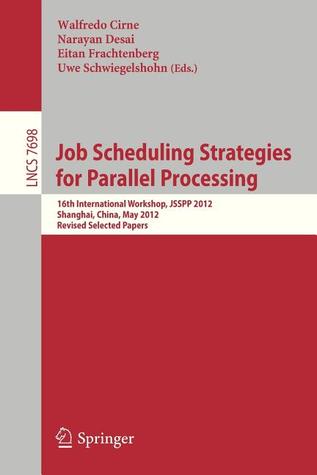 Job Scheduling Strategies for Parallel Processing: 16th International Workshop, JSSPP 2012, Shanghai, China, May 25, 2012. Revised Selected Papers (Theoretical Computer Science and General Issues)