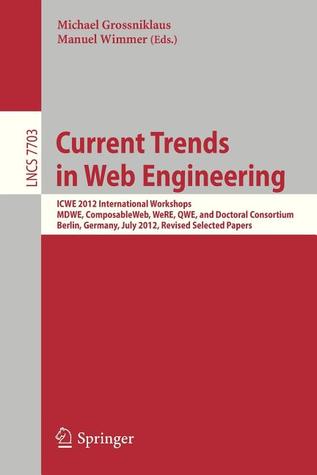 Current Trends in Web Engineering: ICWE 2012 International Workshops MDWE, ComposableWeb, WeRE, QWE, and Doctoral Consortium, Berlin, Germany, July ... Applications, incl. Internet/Web, and HCI)