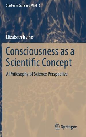 Consciousness as a Scientific Concept: A Philosophy of Science Perspective (Studies in Brain and Mind, 5)