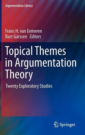 Topical Themes in Argumentation Theory: Twenty Exploratory Studies (Argumentation Library, 22)
