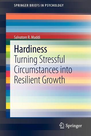 Hardiness: Turning Stressful Circumstances into Resilient Growth (SpringerBriefs in Psychology)
