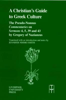 Christian's Guide to Greek Culture: The Pseudo-Nonnus Commentaries on Sermons 4, 5, 39 and 43 by Gregory of Nazianus.