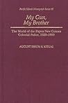 My Gun, My Brother: The World of the Papua New Guinea Colonial Police, 1920-1960 (Pacific Islands Monograph Series)