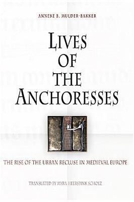 Lives of the Anchoresses: The Rise of the Urban Recluse in Medieval Europe (The Middle Ages Series)