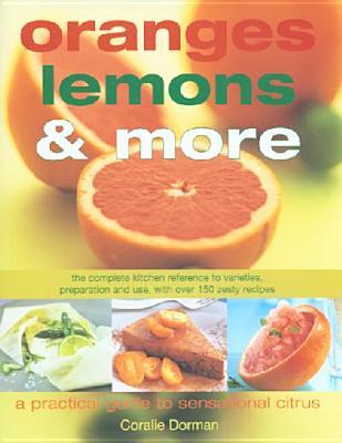 Oranges, Lemons and More: Practical Guide Citrus Cooking: The Complete Kitchen Reference to Varieties, Preparation and Use, with over 130 Zesty Recipes