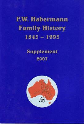 The History and Family Tree of Friedrich Wilhelm Habermann and Johanne Christiane K'Ohler and Their Descendants, 1845-1995: Supplement 2007
