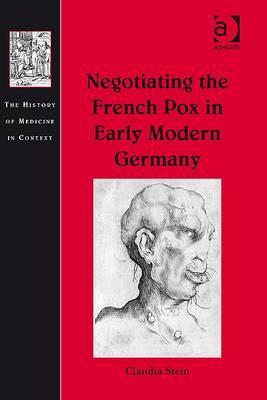 Negotiating the French Pox in Early Modern Germany (The History of Medicine in Context)