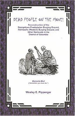 Dead People on the Move: Reconstruction of the Georgetown Presbyterian Burying Ground, Holmead's (Western) Burying Ground, and Other Removals in the District of Columbia