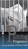 Policing Pregnancy: The Law and Ethics of Obstetric Conflict