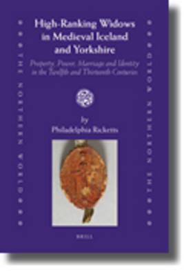 High-Ranking Widows in Medieval Iceland and Yorkshire: Property, Power, Marriage and Identity in the Twelfth and Thirteenth Centuries (The Northern World, 49)