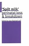 Spilt Milk: Perinatal Loss and Breakdown (The Psychoanalytic Ideas Series)