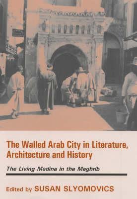 The Walled Arab City in Literature, Architecture and History: The Living Medina in the Maghrib (History and Society in the Islamic World)
