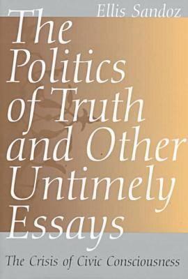 The Politics of Truth and Other Untimely Essays: The Crisis of Civic Consciousness (Volume 1)