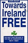 Towards Ireland Free: The West Cork Brigade in the War of Independence 1917-1921