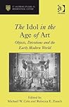 The Idol in the Age of Art: Objects, Devotions and the Early Modern World (St Andrews Studies in Reformation History) The Idol in the Age of Art: Objects, Devotions and the Early Modern World (St Andrews Studies in Reformation History)