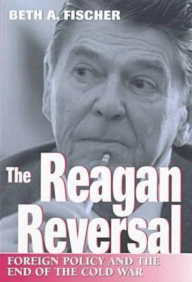 The Reagan Reversal: Foreign Policy and the End of the Cold War (Volume 1)