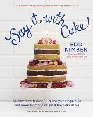 Say It with Cake: Over 80 Show Stoppers from the Boy Who Bakes. Edd Kimber (Hardcover)